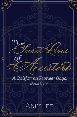 The Secret Lives of Ancestors: A California Pioneer Saga, Book 1
