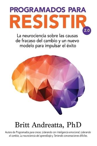 Programados Para Resistir: La neurociencia sobre las causas de fracaso del cambio y un nuevo modelo para impulsar el éxito