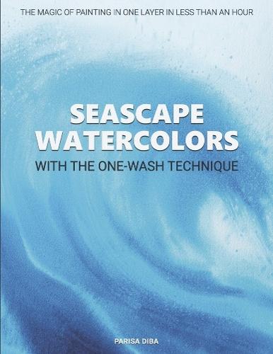 SEASCAPE WATERCOLORS WITH THE ONE-WASH TECHNIQUE: THE MAGIC OF PAINTING IN ONE LAYER IN LESS THAN AN HOUR