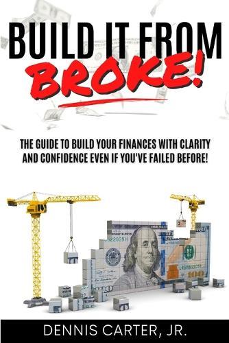 Build It from Broke: The Guide to Build Your Finances with Clarity and Confidence Even If You've Experienced a Major Loss!