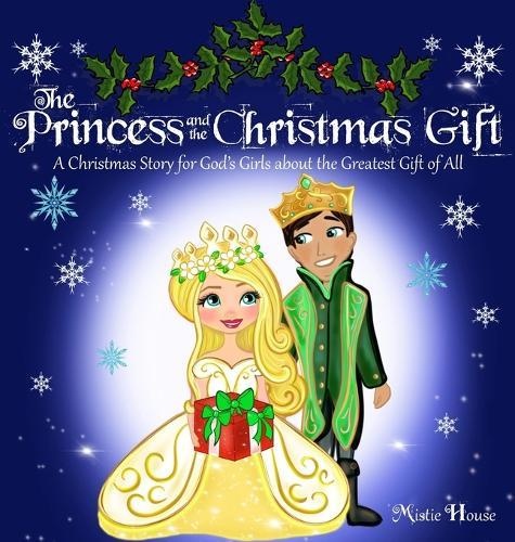 The Princess and the Christmas Gift: A Christmas Story for God's Girls about the Greatest Gift of All (Christian princess story books, God's princess book for girls, Children's Christian holiday books, Christmas Christian books kids)