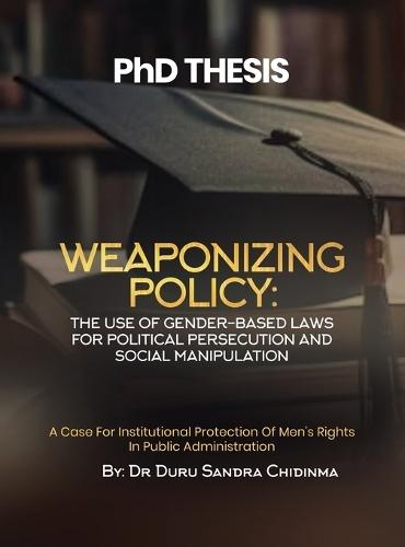 PhD THESIS: Weaponizing Policy: A Case for Institutional Protection of Men's Rights in Public Administration: Weaponizing Policy