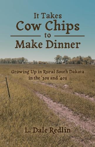 It Takes Cow Chips to Make Dinner: Growing Up in Rural South Dakota in the '30s and '40s