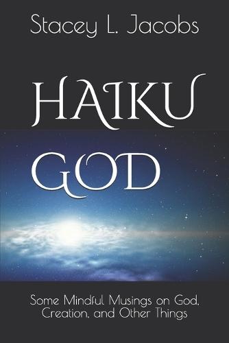 Haiku God: Some Mindful Musings on God, Creation, and Other Things