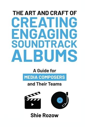 The Art and Craft or Creating Engaging Soundtrack Albums: A Guide for Media Composers and Their Teams