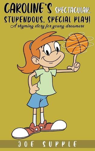 Caroline`s Spectacular, Stupendous, Special PlaY!: A rhyming story for young dreamers