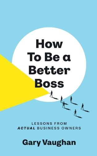 How To Be A Better Boss: Lessons from Actual Business Owners