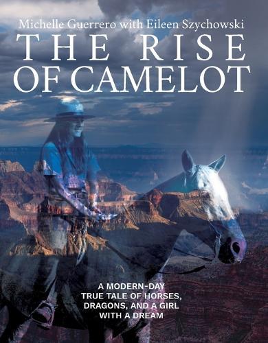 The Rise of Camelot: A Modern-Day True Tale of Horses, Dragons, and a Girl with a Dream