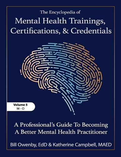 The Encyclopedia of Mental Health Trainings, Certifications, and Credentials: A Professional's Guide to Becoming a Better Mental Health Practitioner Volume 5