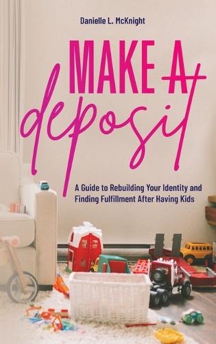Make a Deposit: A Guide to Rebuilding Your Identity and Finding Fulfillment After Having Kids