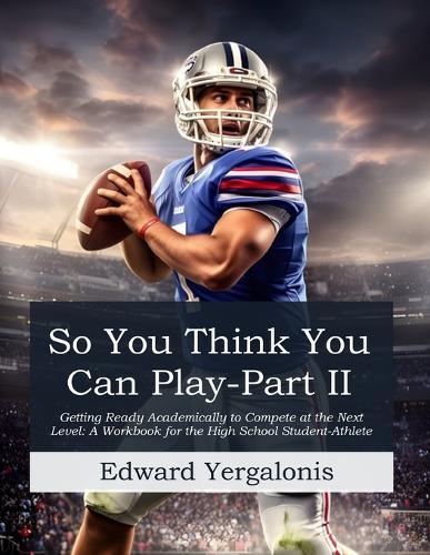 So, You Think You Can Play?: Getting Ready Academically to Compete at the Next Level: A Workbook for the High School Student-Athlete