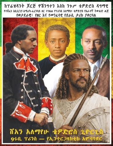 AMHARIC From President George Washington to Emperor Tewodros II An Abyssinian-American-French Hidden Lineage Revealed: A Great-Grandson of Prince Alemayehu Tewodros Presents A Military Genealogical Spiritual Author Biopic.