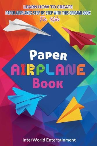 Paper Airplane Book: Learn How To Create Paper Airplanes Step By Step With This Origami Book For Kids