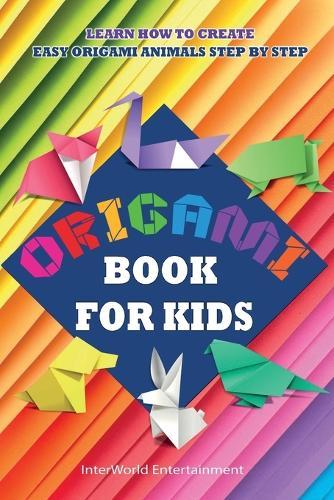 Origami Book For Kids: Learn How To Create Easy Origami Animals Step By Step