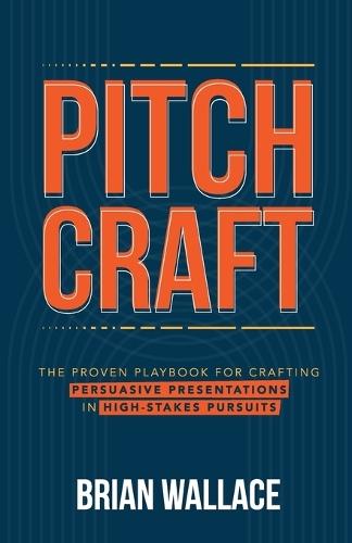 Pitch Craft: The Proven Playbook for Crafting Persuasive Presentations in High-Stakes Pursuits