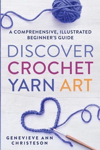 Discover Crochet Yarn Art: A Comprehensive, Illustrated Beginner's Guide