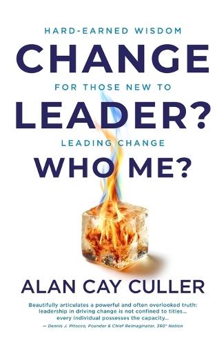 Change Leader? Who Me? Hard-Earned WisdomforThose New to Leading Change