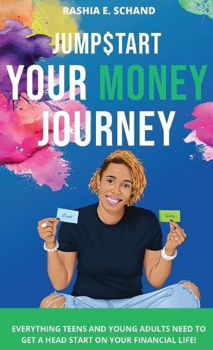 Jumpstart Your Money Journey: Everything teens and young adults need to get a head start on your financial life!