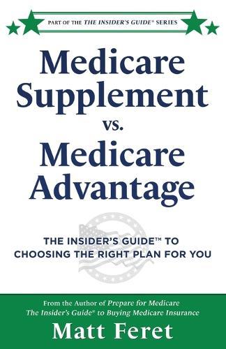 Medicare Supplement vs. Medicare Advantage: The Insider's Guide(TM) to Choosing the Right Plan for You