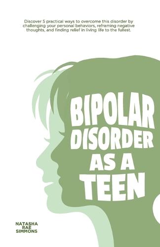Bipolar Disorder As A Teen: Discover 5 practical ways to overcome this disorder by challenging your personal behaviors, reframing negative thoughts, and finding relief in living life to the fullest.