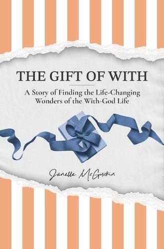The Gift of With: A Story of Finding the Life-Changing Wonders of the With-God Life