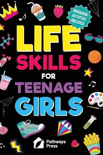 Life Skills for Teenage Girls: The Essential Guide to Help Combat Peer Pressure, Boost Self Confidence, Manage Money Like a Pro, Navigate Dating, School & Friends