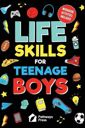 Life Skills For Teenage Boys Advice on Being More Confident, Dating, Managing Your Money, Dealing With Peer Pressure, Healthy Relationships, and Other Skills