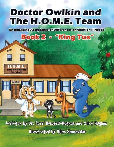 Doctor Owlkin and The H.O.M.E. Team Book 2 - King Tux: Encouraging Acceptance of Differences or Additional Needs