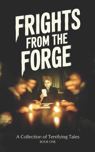 Frights From the Forge: A Collection of Terrifying Tales