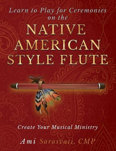 Learn to Play for Ceremonies on the Native American Style Flute: Create Your Musical Ministry