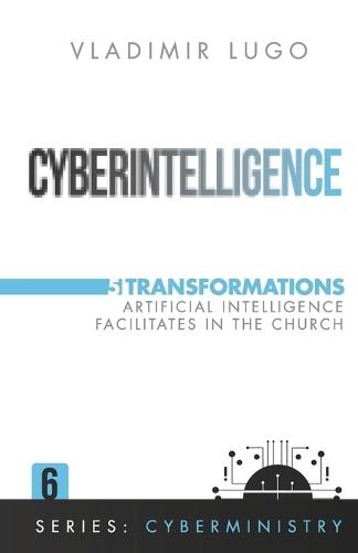 Cyberintelligence: 5 Transformations Artificial Intelligence Facilitates in the Church