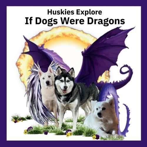 Huskies Explore If Dogs Were Dragons: Huskies Explore If Dogs Were Dragons