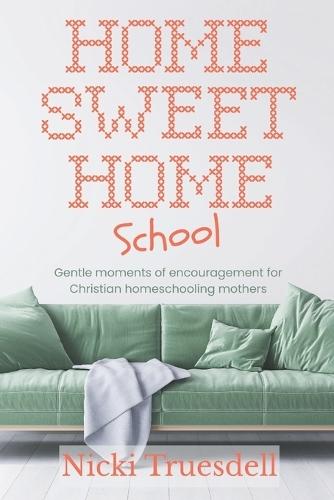 Home Sweet Homeschool: Gentle moments of encouragement for Christian homeschooling mothers
