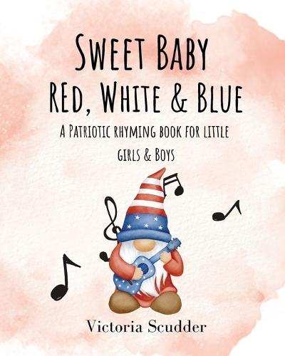 Sweet Baby Red, White & Blue: A Patriotic Rhyming Book for Little Girls & Boys