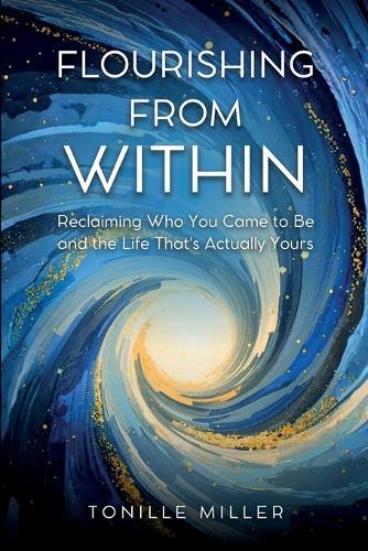 Flourishing From Within: Reclaiming Who You Came to Be and the Life That's Actually Yours