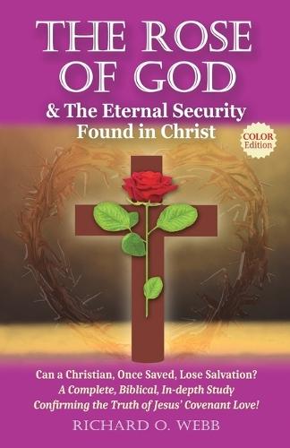 The Rose of God & The Eternal Security Found in Christ (Color Edition): Can a Christian, Once Saved, Lose Salvation? A Complete, Biblical, In-depth Study Confirming the Truth of Jesus' Covenant Love!