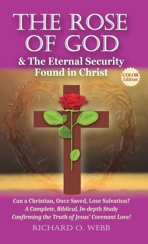 The Rose of God & The Eternal Security Found in Christ (Color Edition): Can a Christian, Once Saved, Lose Salvation? A Complete, Biblical, In-depth Study Confirming the Truth of Jesus' Covenant Love!