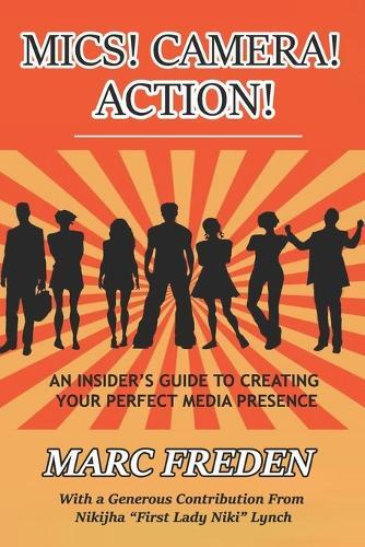 Mics! Camera! Action!: An Insider's Guide to Creating Your Perfect Media Presence!