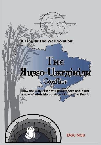 A Frog-In-The-Well Solution - The Russo-Ukrainian Conflict: How the CURD Plan will bring peace and build a new relationship between Ukraine and Russia