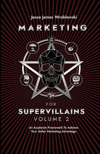 Marketing For Supervillains Volume 2: An Academic Framework To Achieve Your Unfair Marketing Advantage