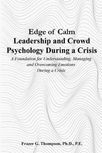 Edge of Calm Leadership and Crowd Psychology During a Crisis: A Foundation for Understanding, Managing, and Overcoming Emotions During a Crisis