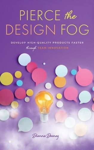 Pierce the Design Fog: Develop High-Quality Products Faster Through Team Innovation