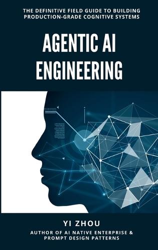 Agentic AI Engineering: The Definitive Field Guide to Building Production-Grade Cognitive Systems