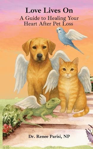 Love Lives On: A Guide to Healing Your Heart After Pet Loss: A Guide To Healing Your Heart After Pet Loss
