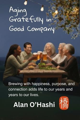 Aging Gratefully in Good Company: Brewing with happiness, purpose, and connection adds life to our years and years to our lives.