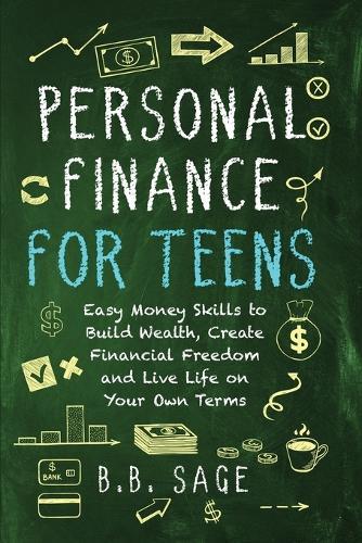 Personal Finance for Teens: Easy Money Skills to Build Wealth, Create Financial Freedom, and Live Life on Your Own Terms