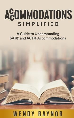 Accommodations Simplified: A Guide to Understanding SAT(R) and ACT(R) Accommodations