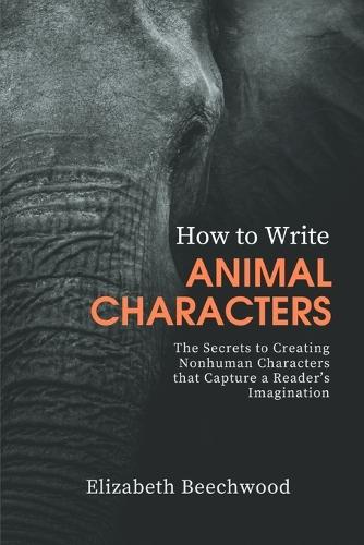 How to Write Animal Characters: The Secrets to Creating Nonhuman Characters that Capture a Reader's Imagination