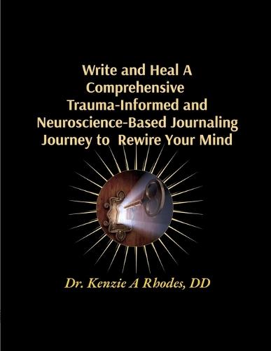Write and Heal A Comprehensive Trauma-Informed and Neuroscience-Based Journaling Journey to Rewire Your Mind