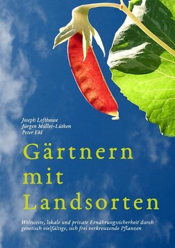 Gärtnern mit Landsorten: Weltweite, lokale und private Ernährungssicherheit durch genetisch vielfältige, sich frei verkreuzende Pflanzen
